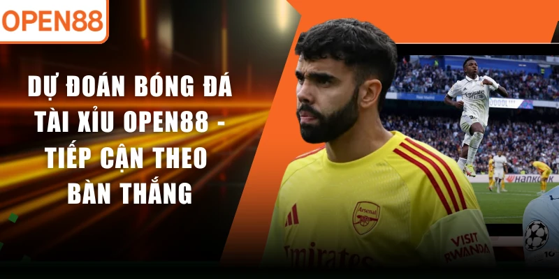Dự Đoán Bóng Đá Tài Xỉu OPEN88 - Tiếp Cận Theo Bàn Thắng